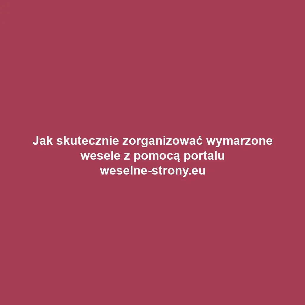 Jak skutecznie zorganizować wymarzone wesele z pomocą portalu weselne-strony.eu