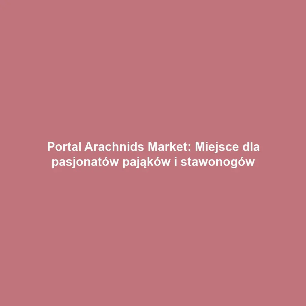 Portal Arachnids Market: Miejsce dla pasjonatów pająków i stawonogów