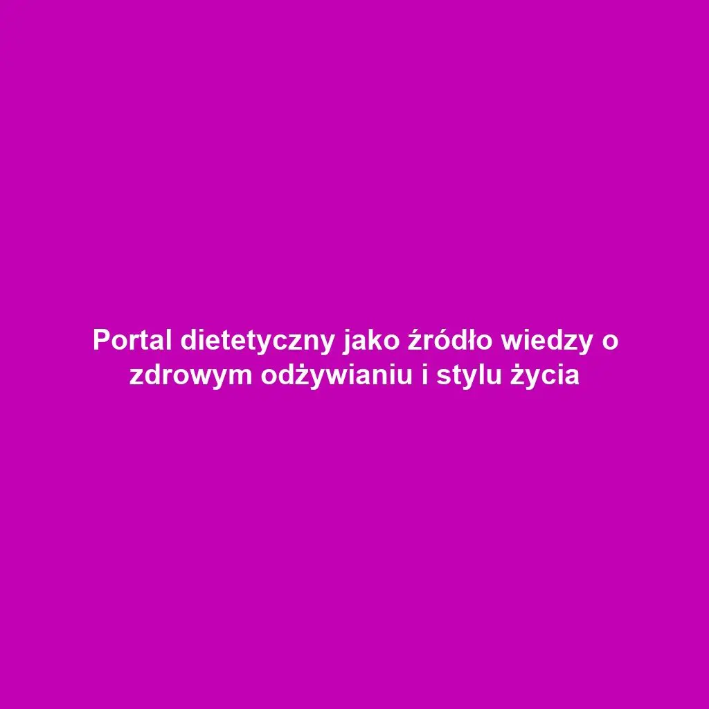 Portal dietetyczny jako źródło wiedzy o zdrowym odżywianiu i stylu życia