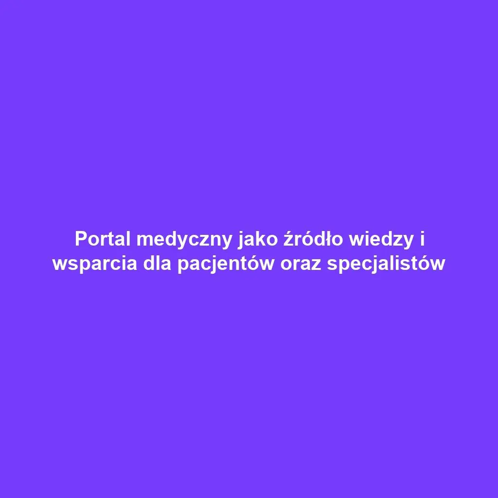 Portal medyczny jako źródło wiedzy i wsparcia dla pacjentów oraz specjalistów