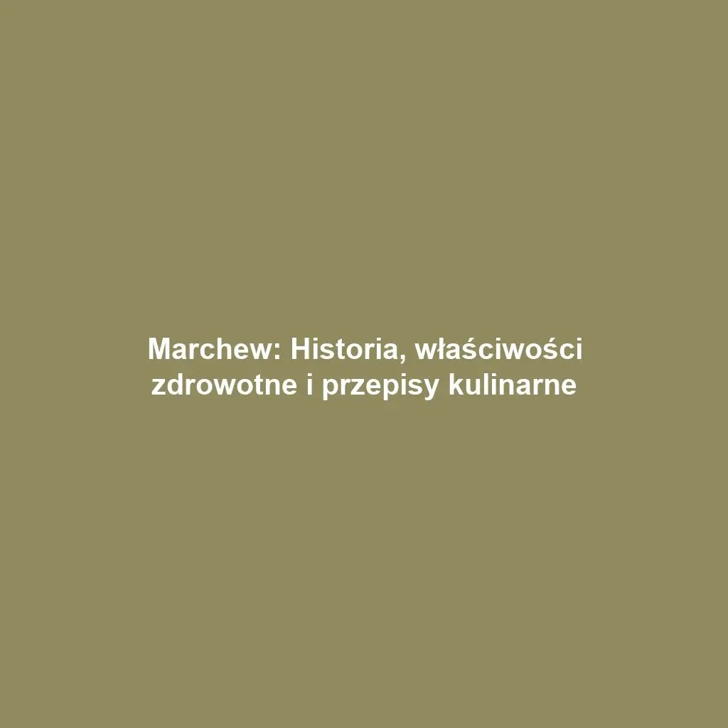 Marchew: Historia, właściwości zdrowotne i przepisy kulinarne