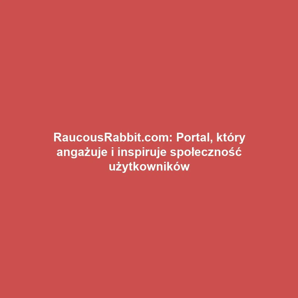 RaucousRabbit.com: Portal, który angażuje i inspiruje społeczność użytkowników