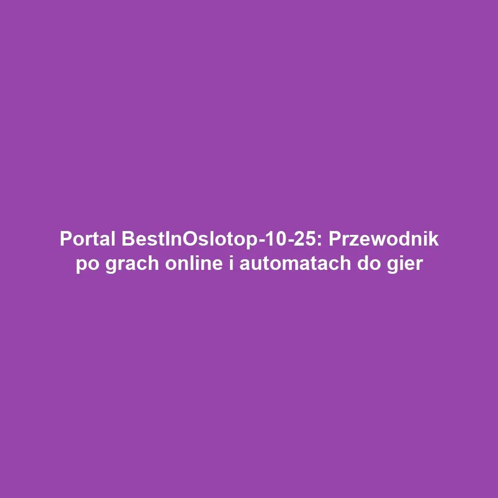 Portal BestInOslotop-10-25: Przewodnik po grach online i automatach do gier