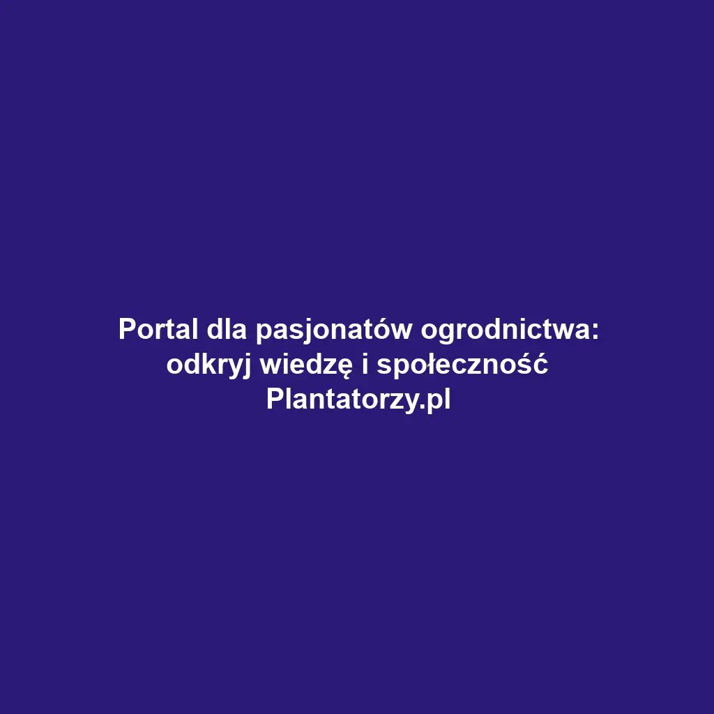 Portal dla pasjonatów ogrodnictwa: odkryj wiedzę i społeczność Plantatorzy.pl