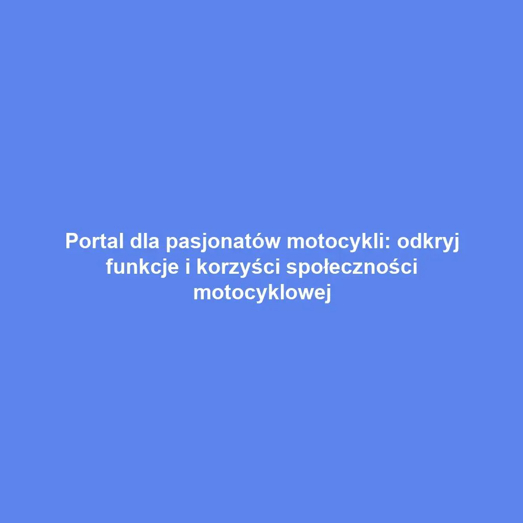 Portal dla pasjonatów motocykli: odkryj funkcje i korzyści społeczności motocyklowej