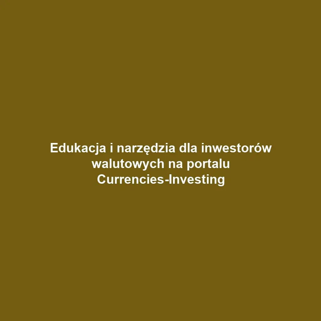 Edukacja i narzędzia dla inwestorów walutowych na portalu Currencies-Investing