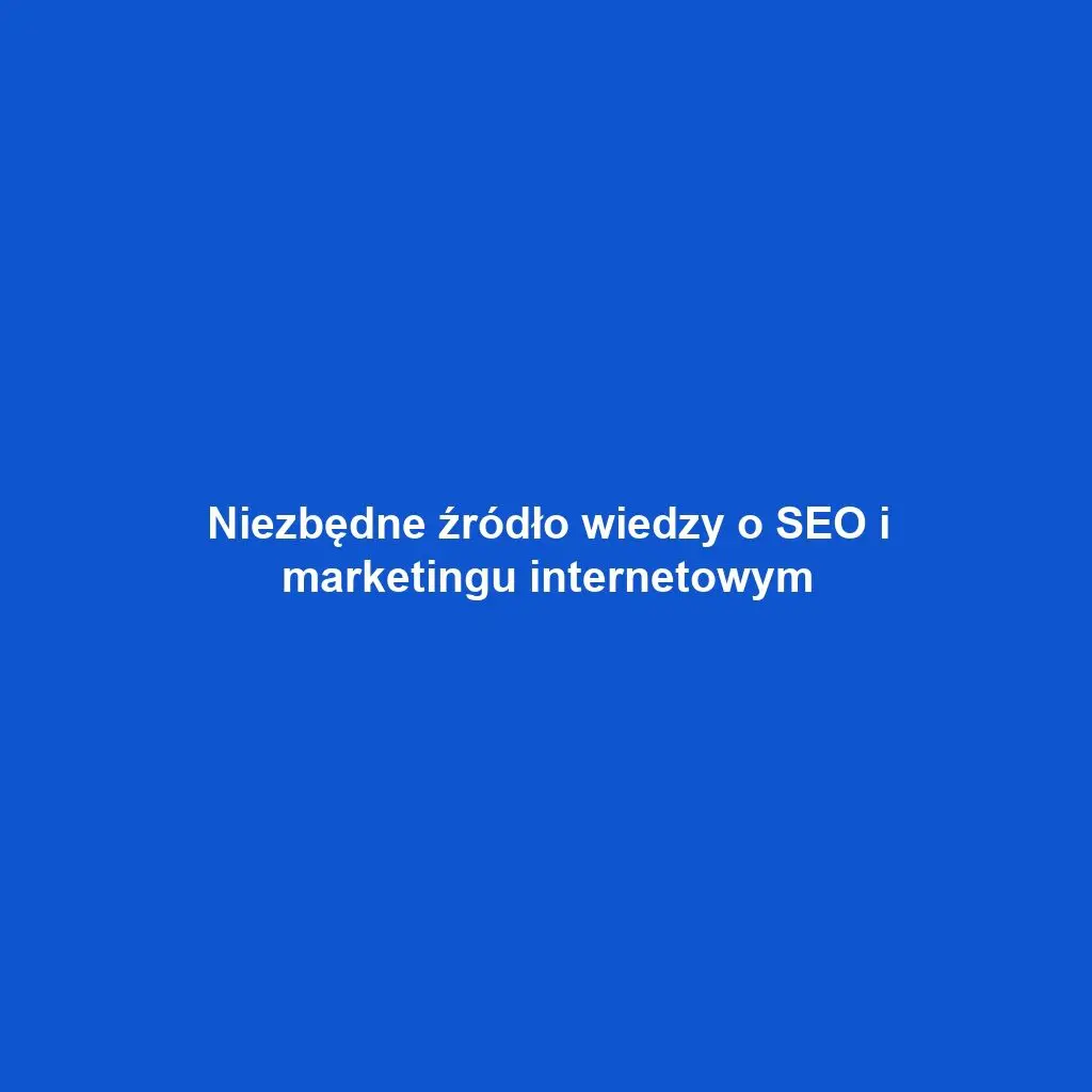 Niezbędne źródło wiedzy o SEO i marketingu internetowym