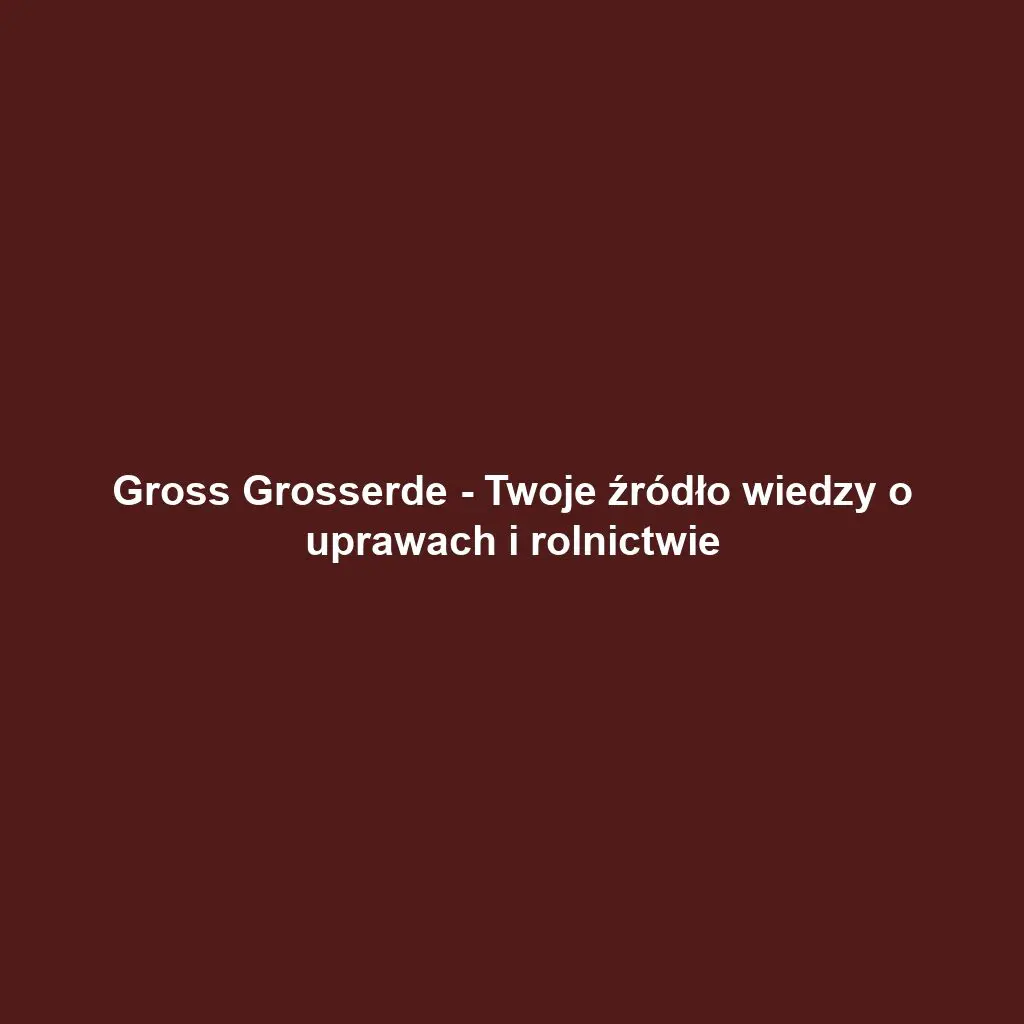 Gross Grosserde - Twoje źródło wiedzy o uprawach i rolnictwie