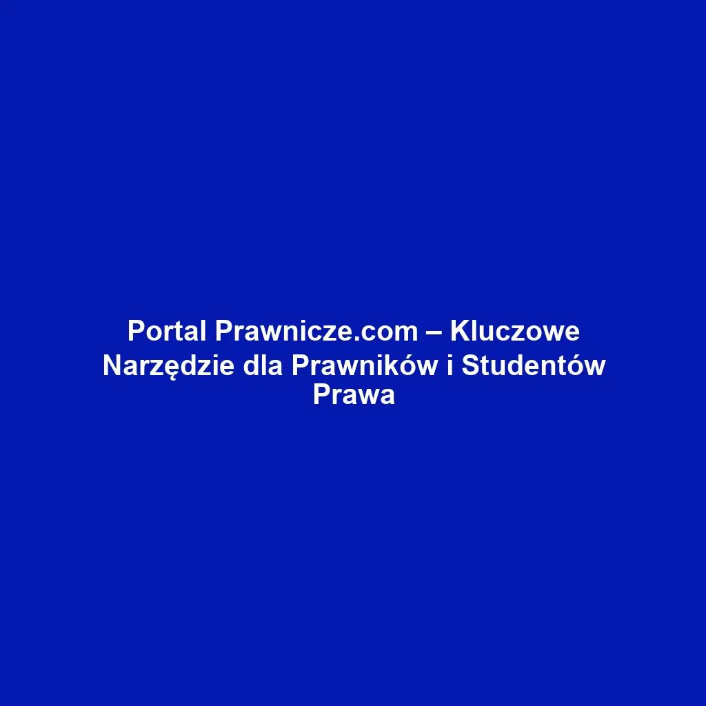 Portal Prawnicze.com – Kluczowe Narzędzie dla Prawników i Studentów Prawa