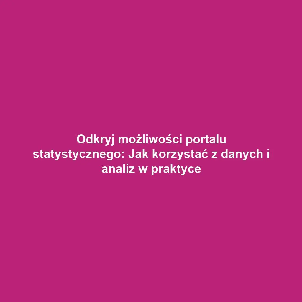 Odkryj możliwości portalu statystycznego: Jak korzystać z danych i analiz w praktyce