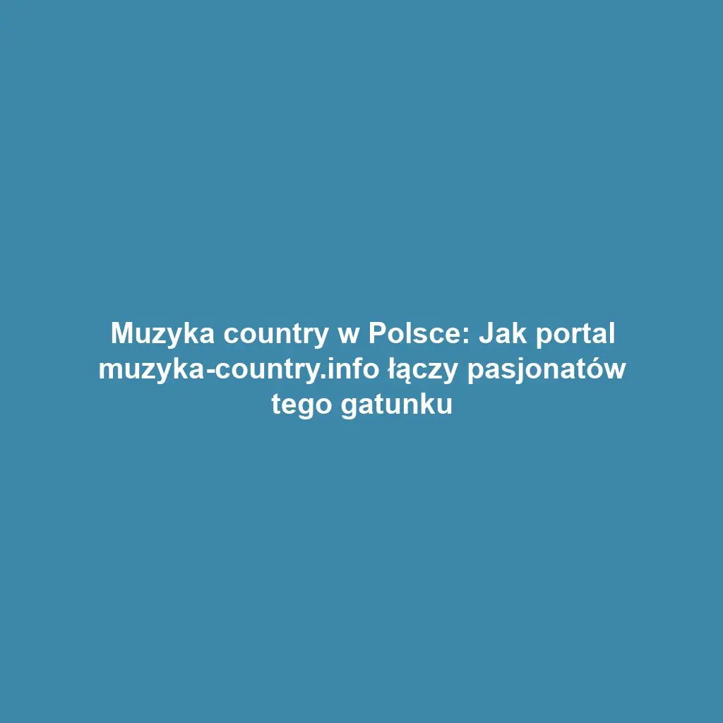 Muzyka country w Polsce: Jak portal muzyka-country.info łączy pasjonatów tego gatunku