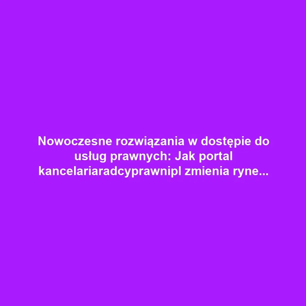 Nowoczesne rozwiązania w dostępie do usług prawnych: Jak portal kancelariaradcyprawnipl zmienia rynek prawniczy
