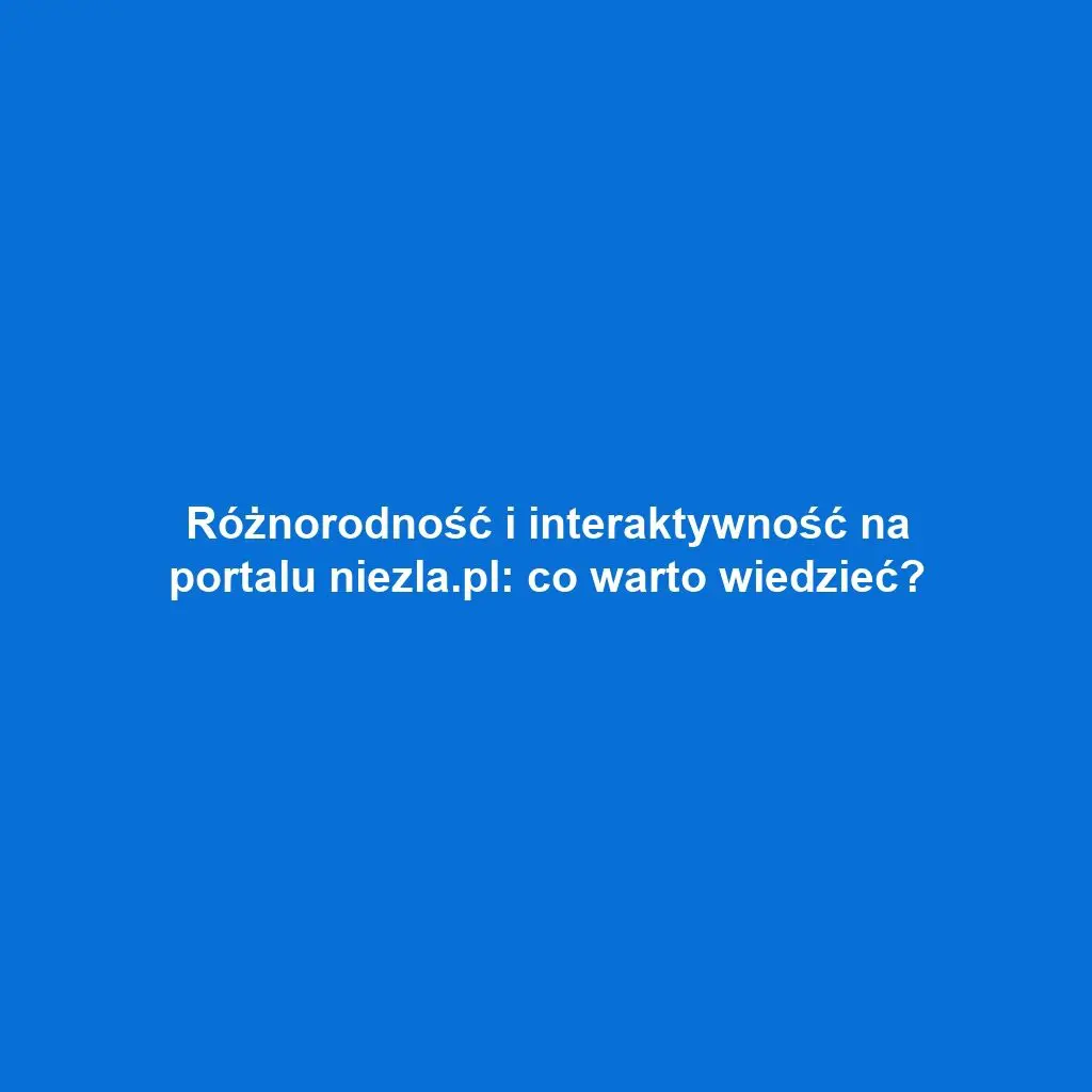 Różnorodność i interaktywność na portalu niezla.pl: co warto wiedzieć?