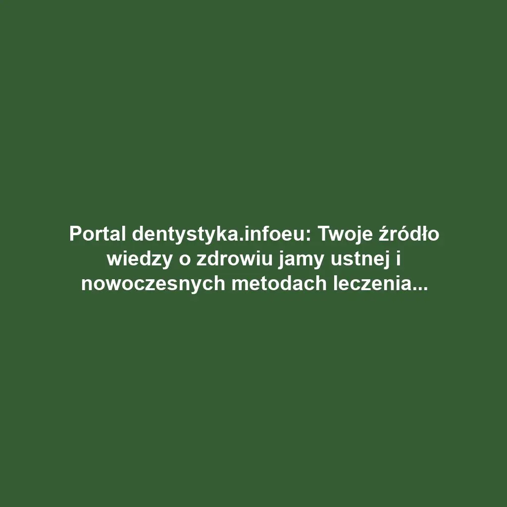 Portal dentystyka.infoeu: Twoje źródło wiedzy o zdrowiu jamy ustnej i nowoczesnych metodach leczenia zębów