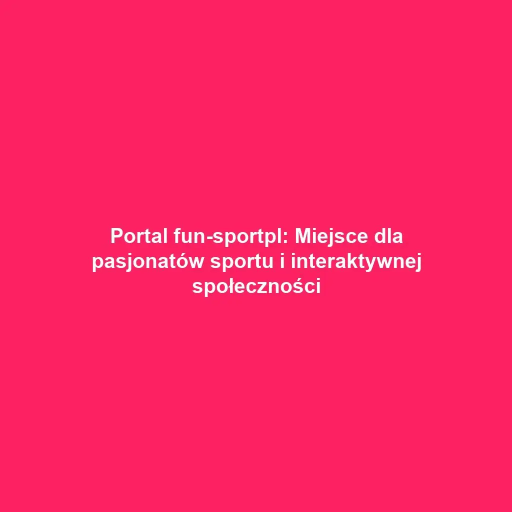 Portal fun-sportpl: Miejsce dla pasjonatów sportu i interaktywnej społeczności