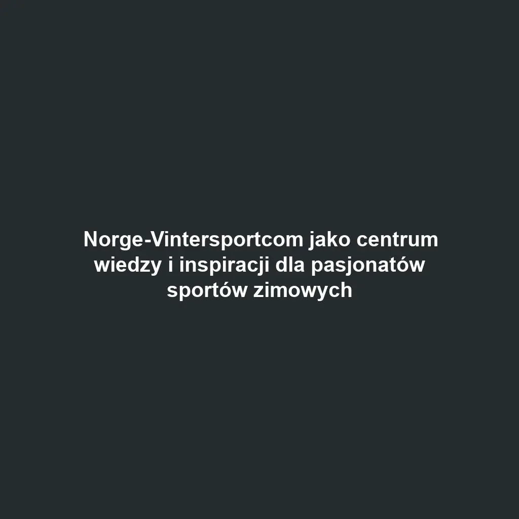 Norge-Vintersportcom jako centrum wiedzy i inspiracji dla pasjonatów sportów zimowych