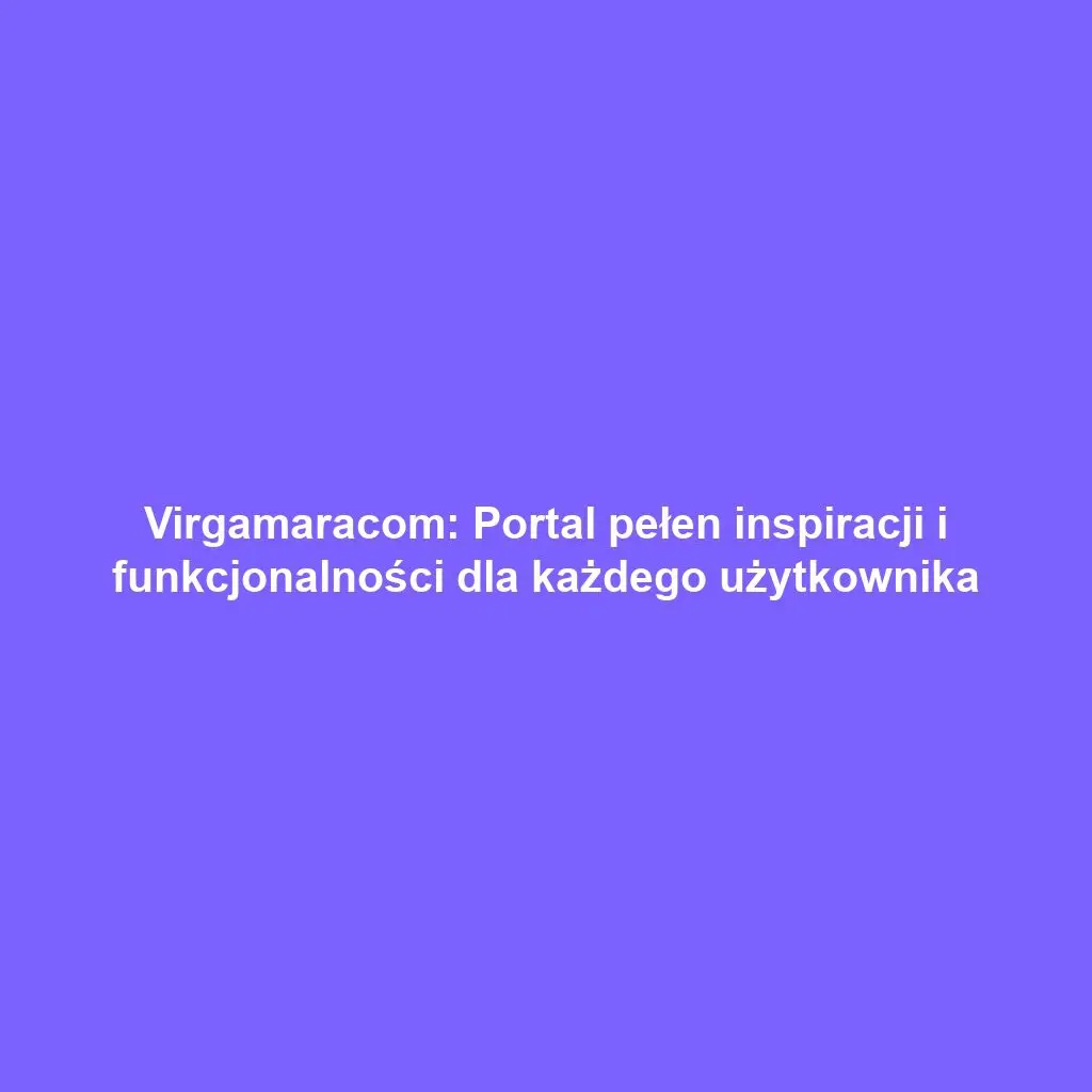 Virgamaracom: Portal pełen inspiracji i funkcjonalności dla każdego użytkownika
