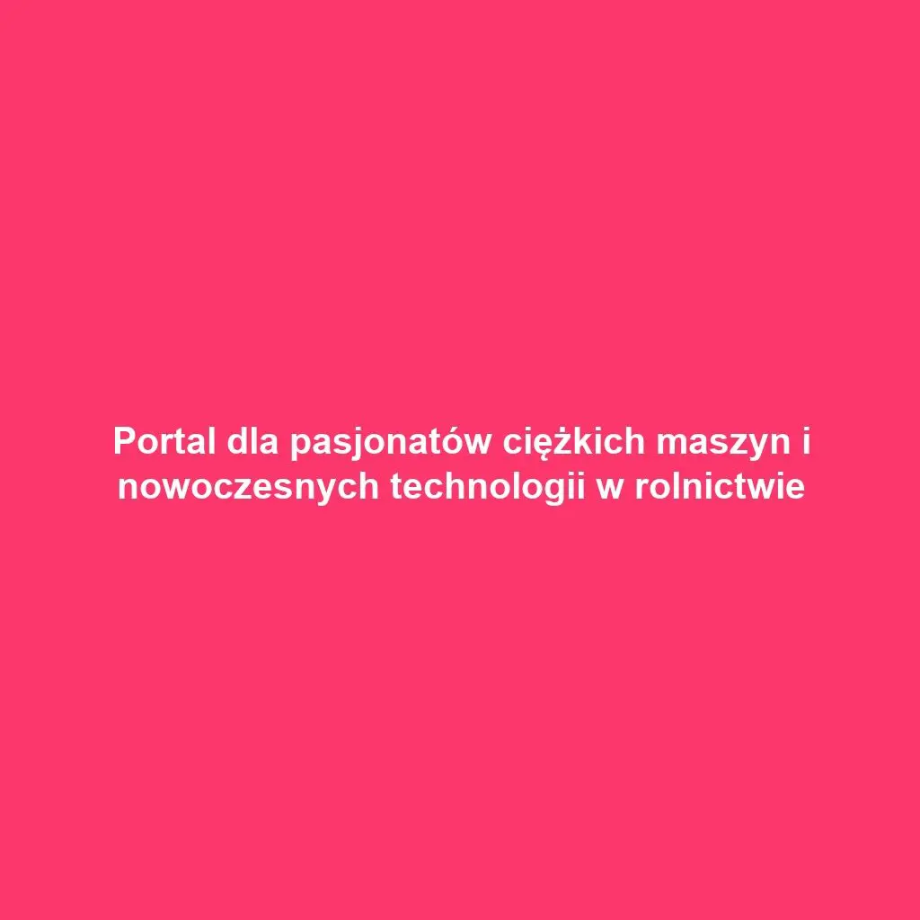 Portal dla pasjonatów ciężkich maszyn i nowoczesnych technologii w rolnictwie