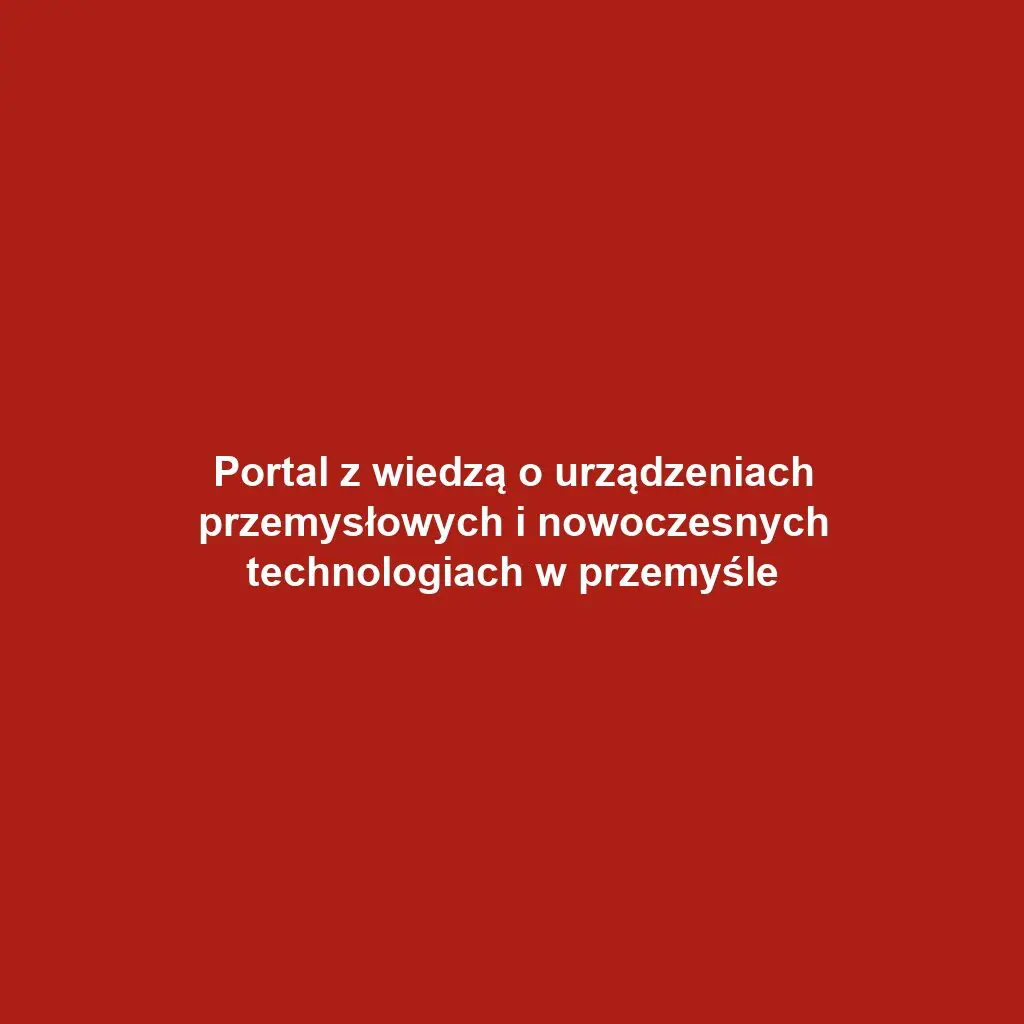 Portal z wiedzą o urządzeniach przemysłowych i nowoczesnych technologiach w przemyśle