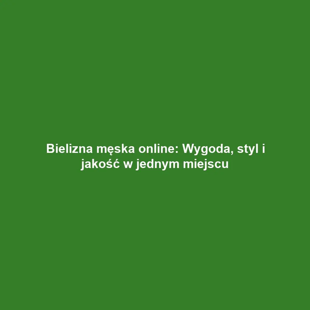 Bielizna męska online: Wygoda, styl i jakość w jednym miejscu