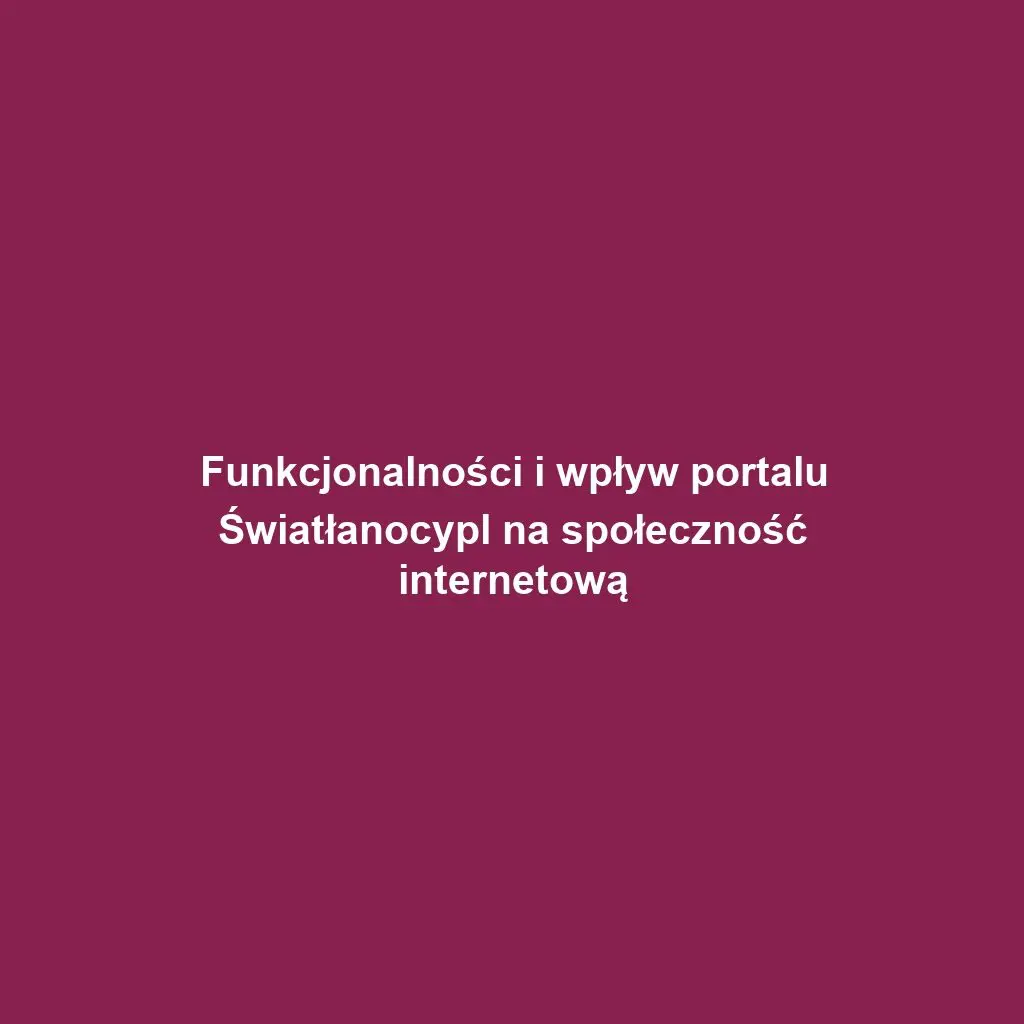 Funkcjonalności i wpływ portalu Światłanocypl na społeczność internetową