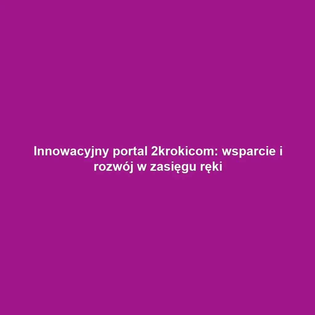 Innowacyjny portal 2krokicom: wsparcie i rozwój w zasięgu ręki