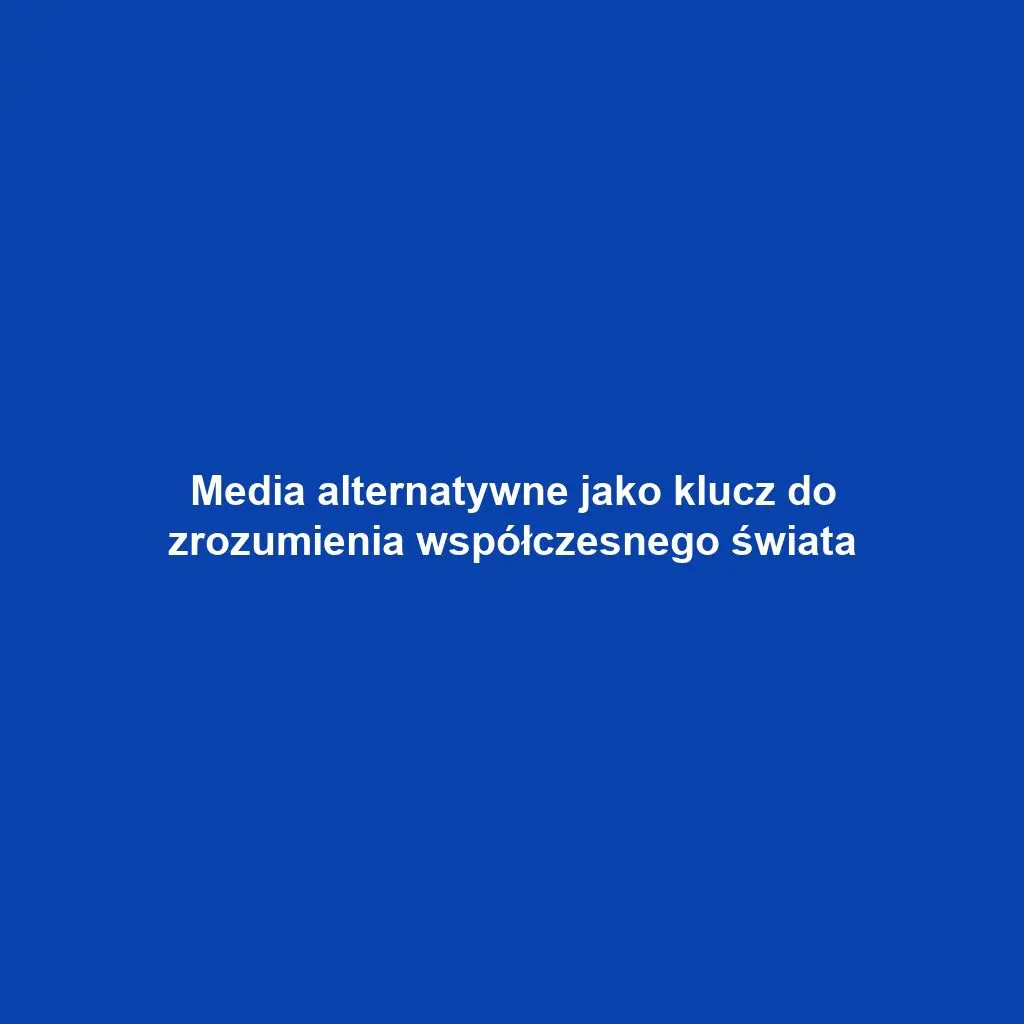 Media alternatywne jako klucz do zrozumienia współczesnego świata