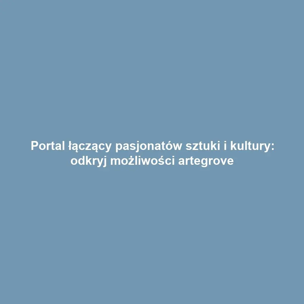 Portal łączący pasjonatów sztuki i kultury: odkryj możliwości artegrove