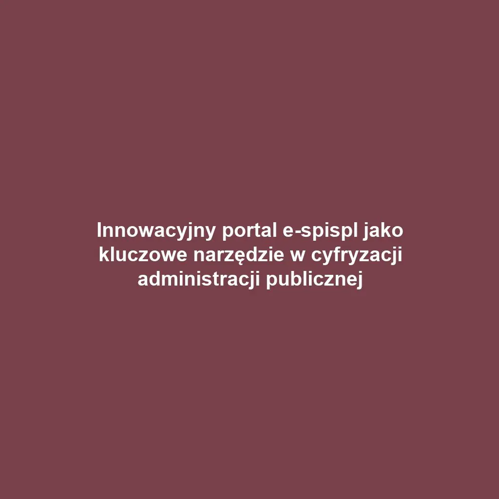 Innowacyjny portal e-spispl jako kluczowe narzędzie w cyfryzacji administracji publicznej