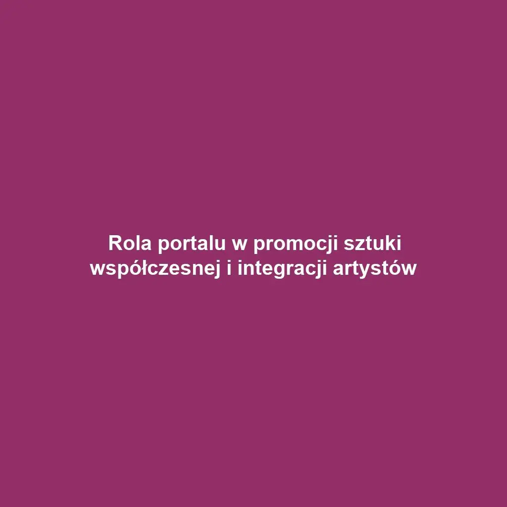 Rola portalu w promocji sztuki współczesnej i integracji artystów