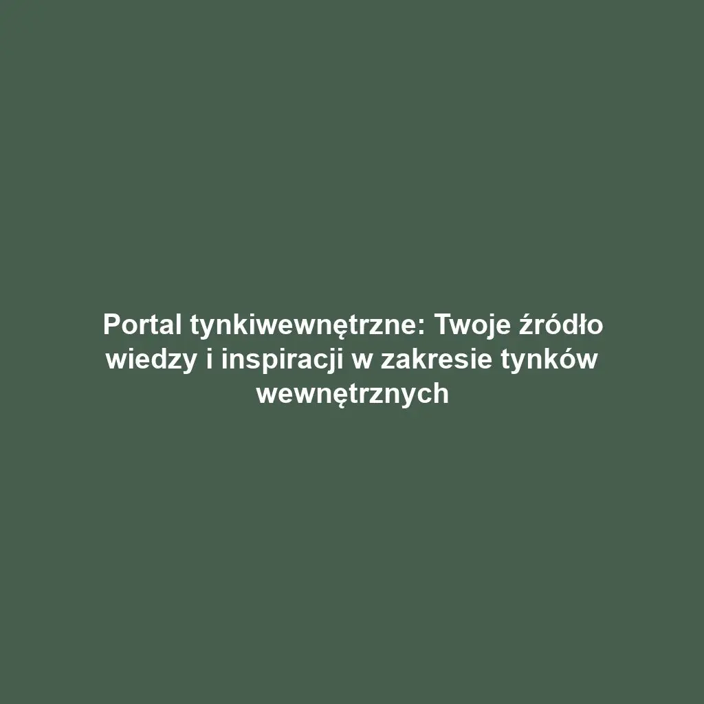 Portal tynkiwewnętrzne: Twoje źródło wiedzy i inspiracji w zakresie tynków wewnętrznych
