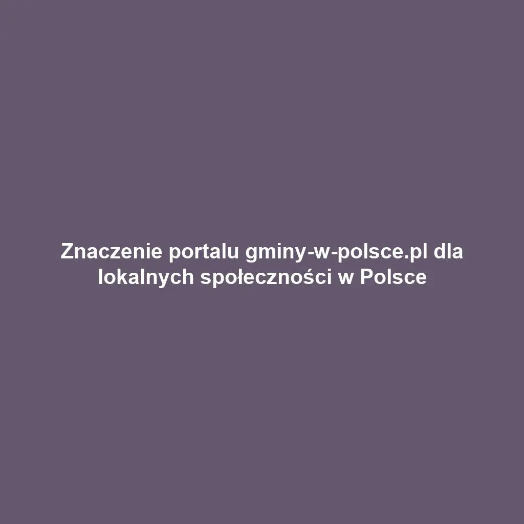 Znaczenie portalu gminy-w-polsce.pl dla lokalnych społeczności w Polsce