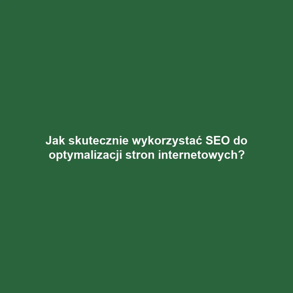 Jak skutecznie wykorzystać SEO do optymalizacji stron internetowych?