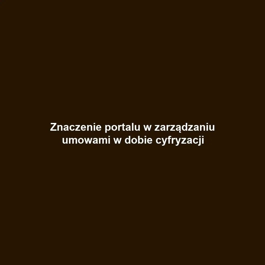 Znaczenie portalu w zarządzaniu umowami w dobie cyfryzacji