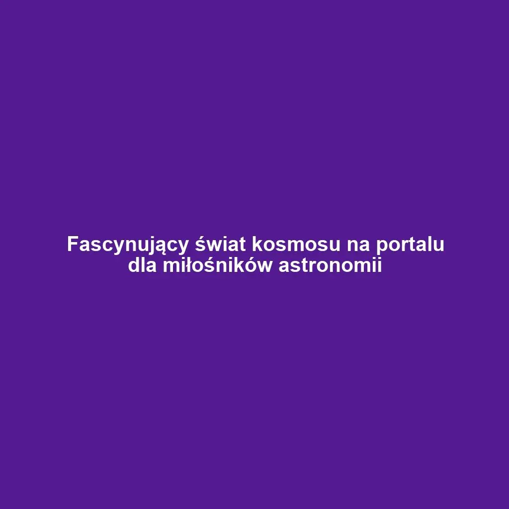 Fascynujący świat kosmosu na portalu dla miłośników astronomii