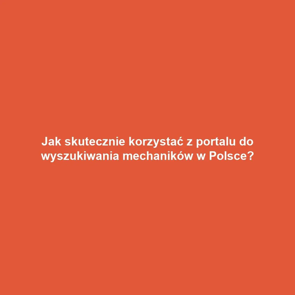 Jak skutecznie korzystać z portalu do wyszukiwania mechaników w Polsce?