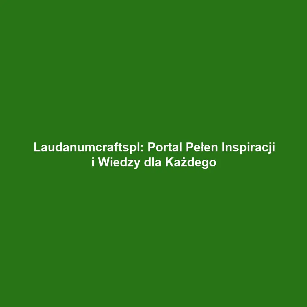 Laudanumcraftspl: Portal Pełen Inspiracji i Wiedzy dla Każdego