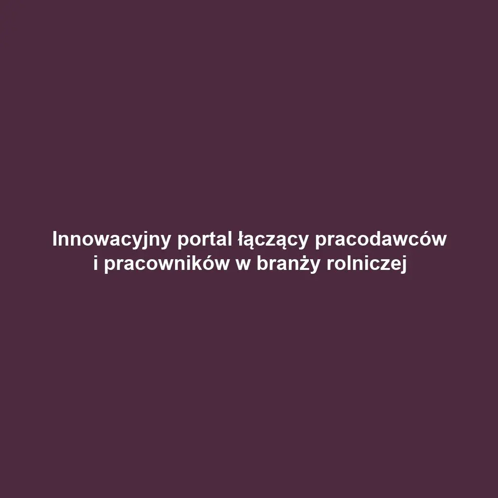 Innowacyjny portal łączący pracodawców i pracowników w branży rolniczej