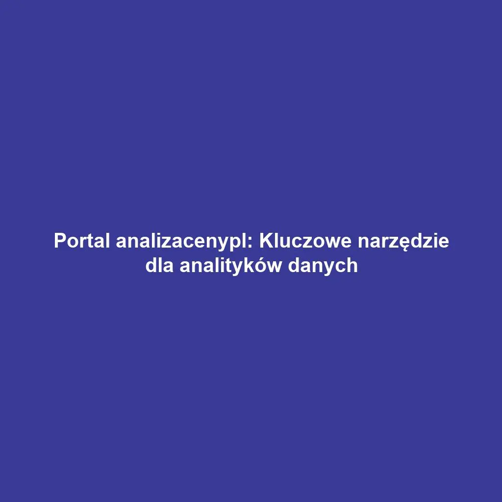Portal analizacenypl: Kluczowe narzędzie dla analityków danych