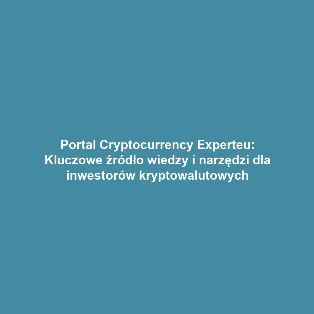 Portal Cryptocurrency Experteu: Kluczowe źródło wiedzy i narzędzi dla inwestorów kryptowalutowych