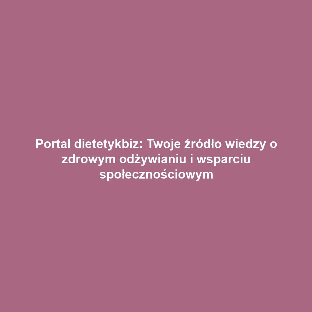 Portal dietetykbiz: Twoje źródło wiedzy o zdrowym odżywianiu i wsparciu społecznościowym