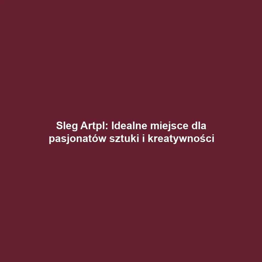 Sleg Artpl: Idealne miejsce dla pasjonatów sztuki i kreatywności