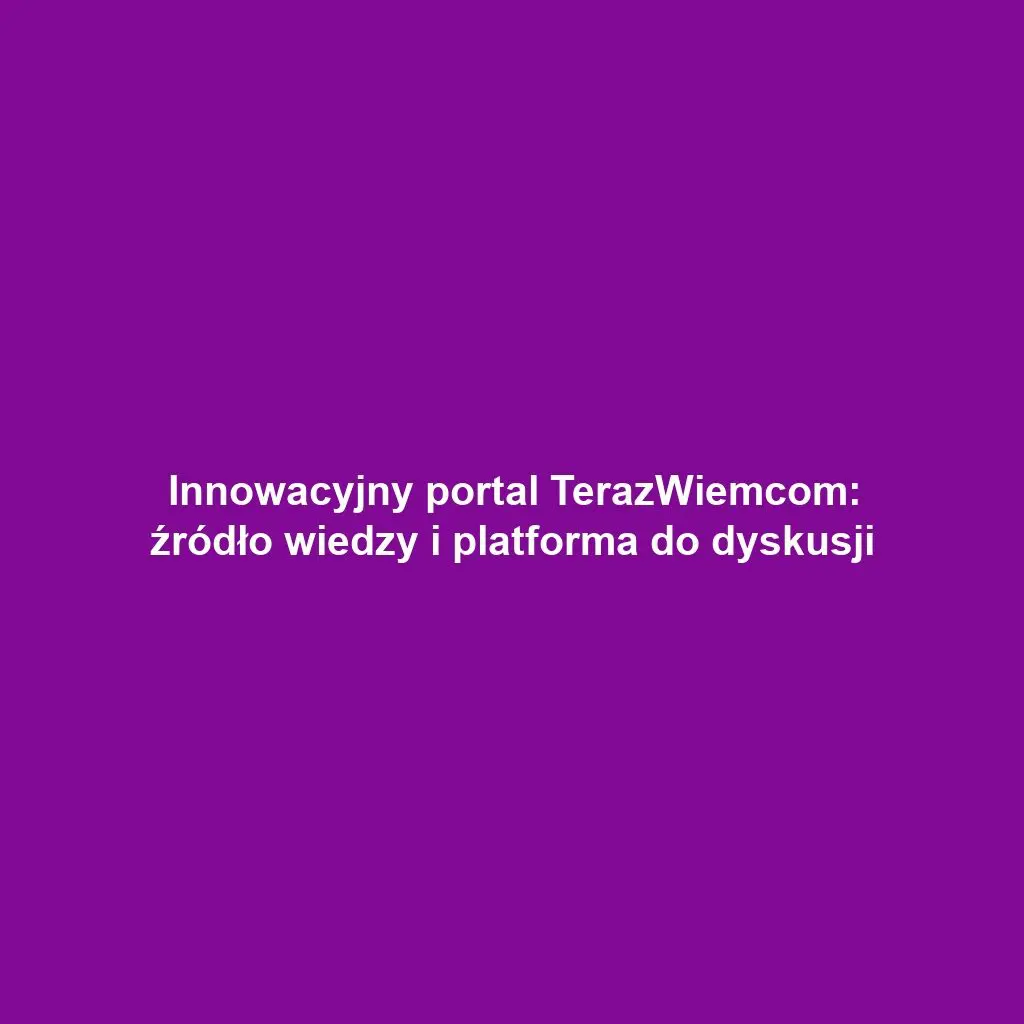 Innowacyjny portal TerazWiemcom: źródło wiedzy i platforma do dyskusji