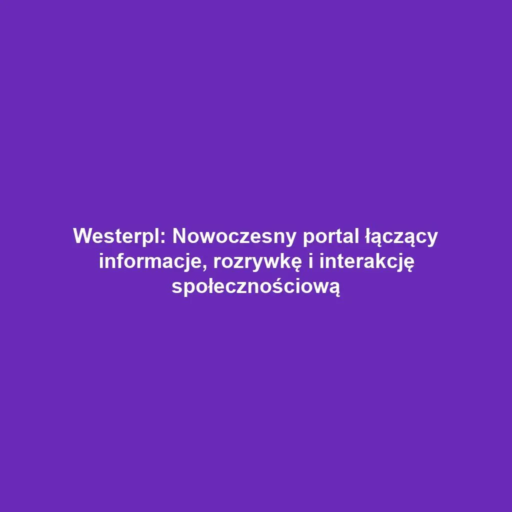 Westerpl: Nowoczesny portal łączący informacje, rozrywkę i interakcję społecznościową